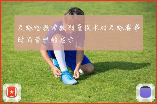 足球哈勃常数测量技术对足球赛事时间管理的启示