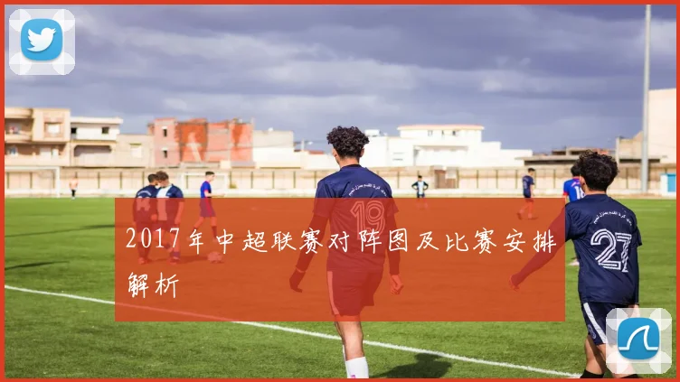 2017年中超联赛对阵图及比赛安排解析