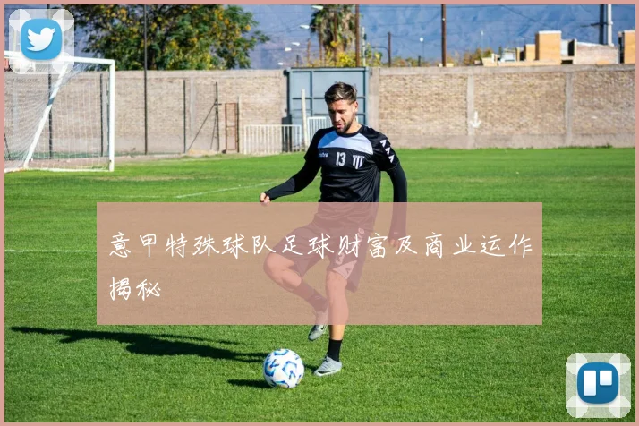 意甲特殊球队足球财富及商业运作揭秘
