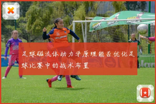足球磁流体动力学原理能否优化足球比赛中的战术布置